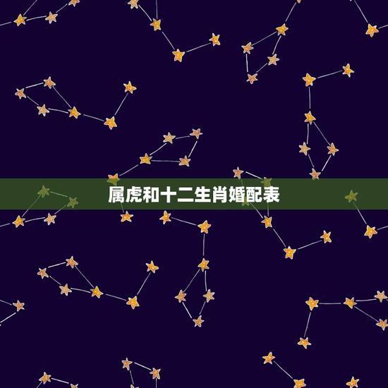 属虎和十二生肖婚配表,女虎婚配属相更好 属虎和十二生肖婚配表,女虎婚配属相更好