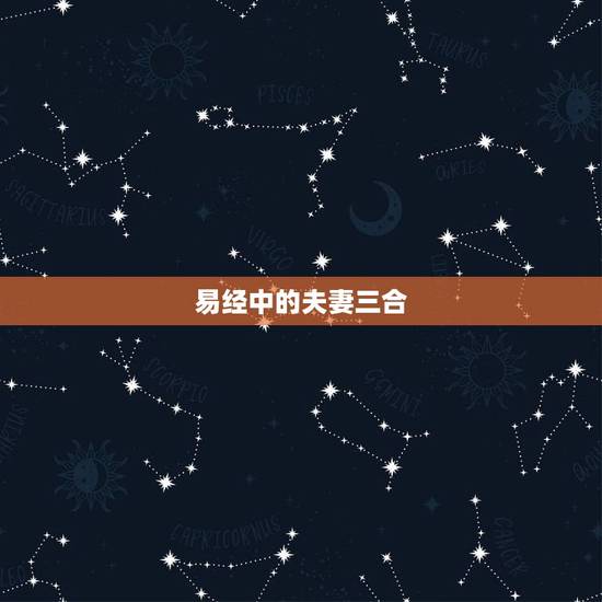 易经中的夫妻三合,为什么学易经 能使夫妻和睦 易经中的夫妻三合,为什么学易经 能使夫妻和睦