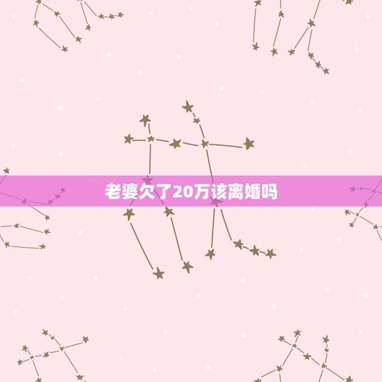 老婆欠了20万该离婚吗，我老婆在这六年间天天和一堆男人一起做直销，现在