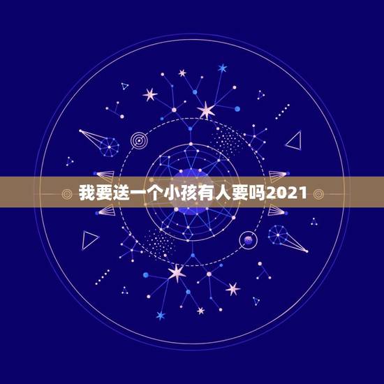 我要送一个小孩有人要吗2021，我要送一个小孩有人要吗2022？