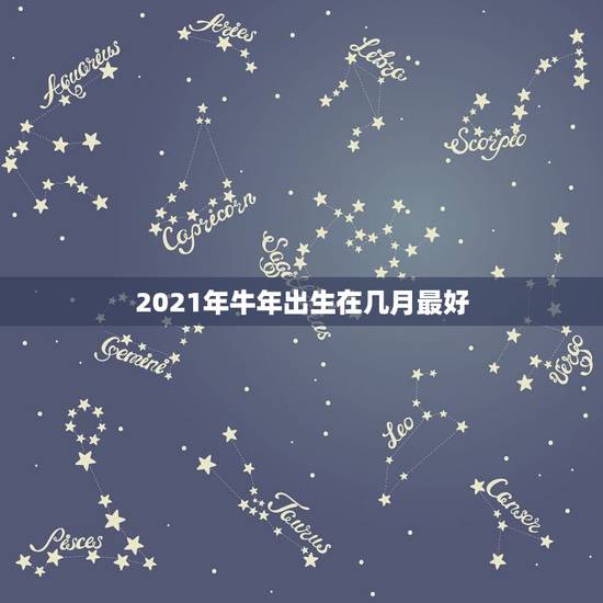 2021年牛年出生在几月最好,属牛2021年几月出生命苦 最命苦的出生 2021年牛年出生在几月最好,属牛2021年几月出生命苦 最命苦的出生