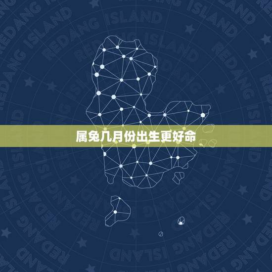属兔几月份出生更好命,属兔男哪个月出生更好 属兔几月份出生更好命,属兔男哪个月出生更好