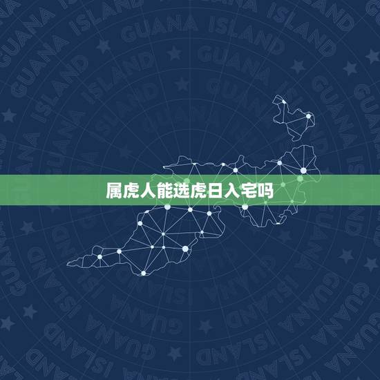 属虎人能选虎日入宅吗，葬中龙脉征兆