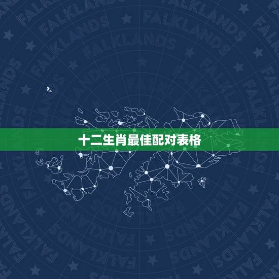 十二生肖最佳配对表格，最准的12生肖配对表？