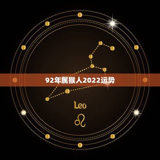 92年属猴人2022运势,2022年属猴人的运程 92年属猴人2022运势,2022年属猴人的运程