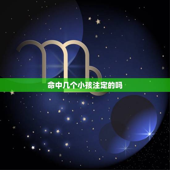命中几个小孩注定的吗,命中孩子真是注定的吗 命中几个小孩注定的吗,命中孩子真是注定的吗
