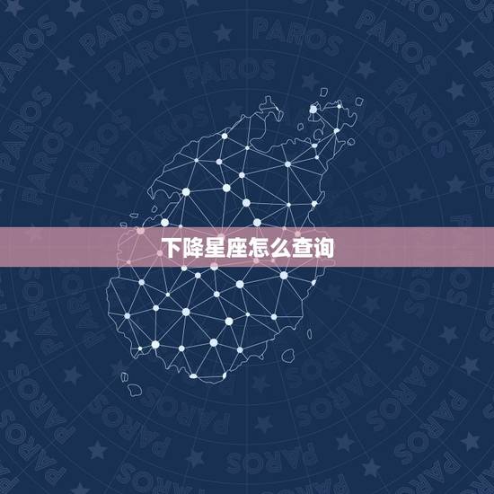 下降星座怎么查询,请问我的下降星座是什么? 下降星座怎么查询,请问我的下降星座是什么?