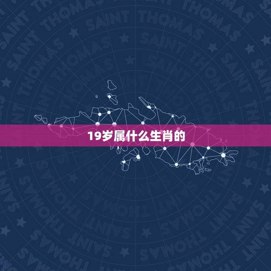 19岁属什么生肖的,今年19岁属什么生肖 19岁属什么生肖的,今年19岁属什么生肖
