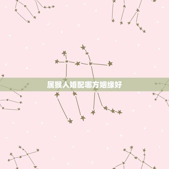 属猴人婚配哪方姻缘好，男属猴跟女属猪的相配吗？