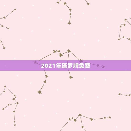 2021年塔罗牌免费,塔罗牌免费测试的哪个网站有啊? 2021年塔罗牌免费,塔罗牌免费测试的哪个网站有啊?