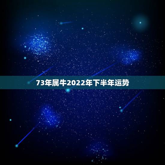 73年属牛2022年下半年运势,73年属牛男性2017年运势如何 73年属牛2022年下半年运势,73年属牛男性2017年运势如何