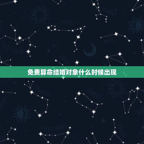免费算命结婚对象什么时候出现，算命婚姻什么时候结婚免费算命
