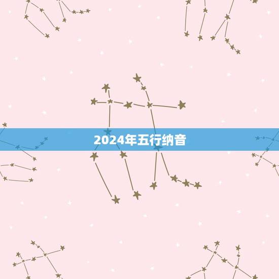 2024年五行纳音，金木水火土五行查询表