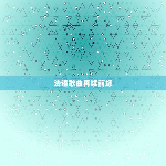 法语歌曲再续前缘,法语的《再续前缘》mv 怎么下载,在哪下载? 法语歌曲再续前缘,法语的《再续前缘》mv 怎么下载,在哪下载?