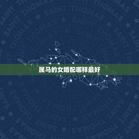 属马的女婚配哪样最好，属马的女生跟什么属相最相配