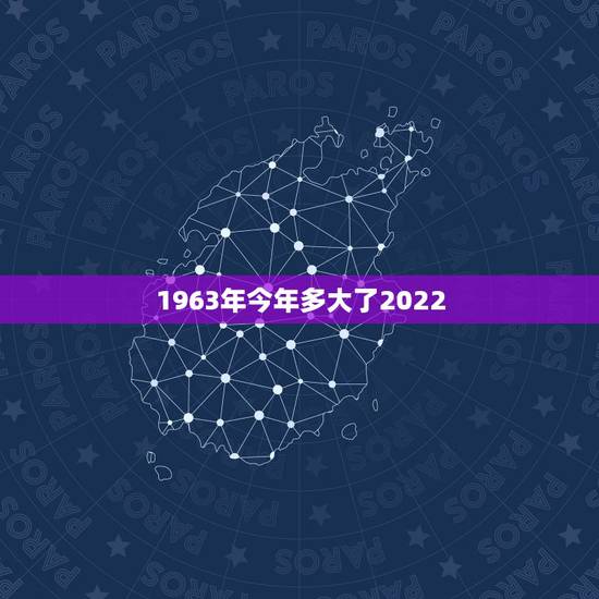 1963年今年多大了2022，2022年1963男
