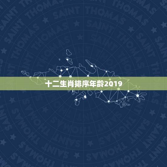 十二生肖排序年龄2019,十二生肖顺序表及年龄怎么算? 十二生肖排序年龄2019,十二生肖顺序表及年龄怎么算?