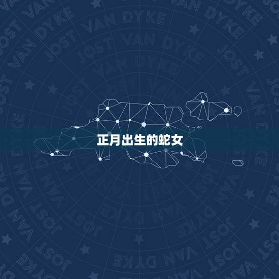 正月出生的蛇女，属蛇正月出生的婚姻人