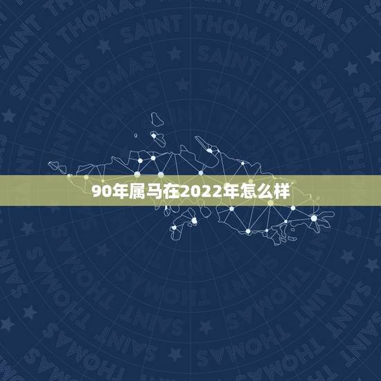 90年属马在2022年怎么样,90年男在2022 年4月的运气 90年属马在2022年怎么样,90年男在2022 年4月的运气