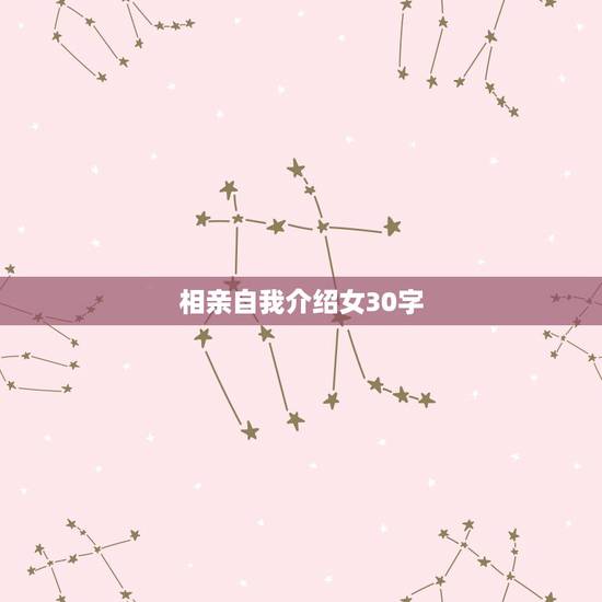 相亲自我介绍女30字,求份 相亲大会 的自我介绍 相亲自我介绍女30字,求份 相亲大会 的自我介绍