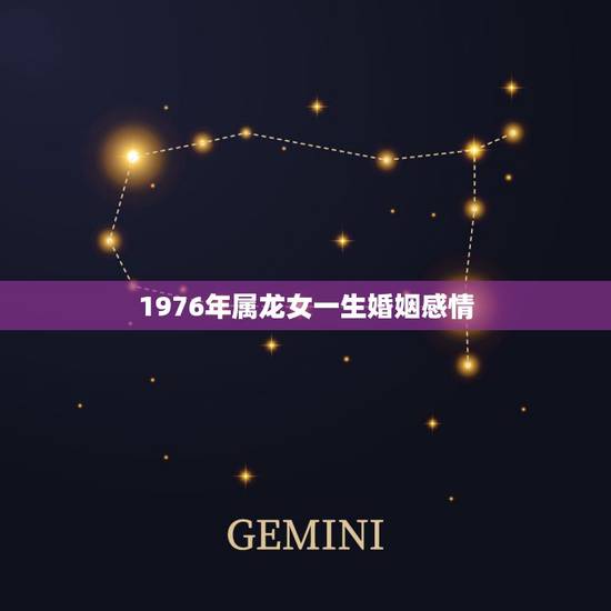 1976年属龙女一生婚姻感情,1976年属龙的人一生有几次婚姻 1976年属龙女一生婚姻感情,1976年属龙的人一生有几次婚姻