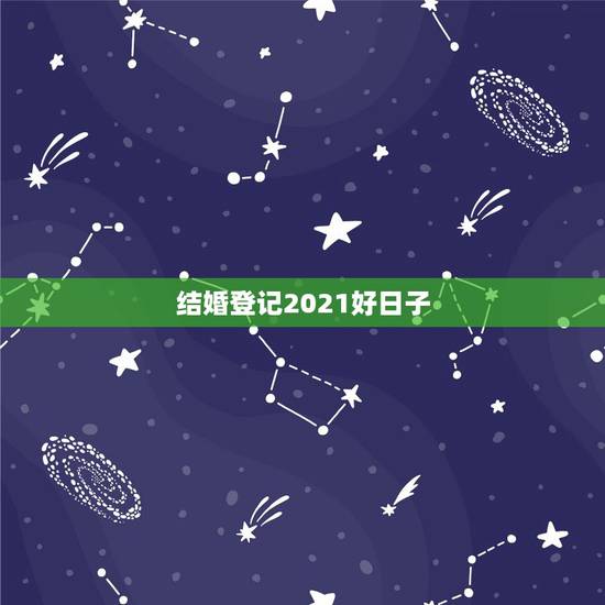 结婚登记2021好日子,2021年适合登记结婚的好日子 结婚登记2021好日子,2021年适合登记结婚的好日子