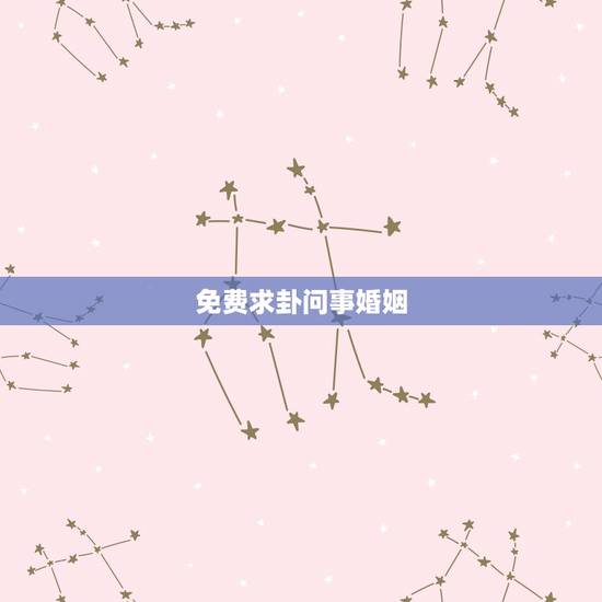 免费求卦问事婚姻,免费算个人感情婚姻 免费求卦问事婚姻,免费算个人感情婚姻