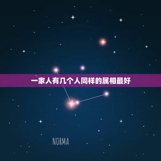一家人有几个人同样的属相最好，一个家庭属相一样的越多越好吗