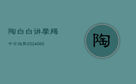 陶白白讲摩羯今日运势(20240605) 陶白白讲摩羯今日运势(20240605)