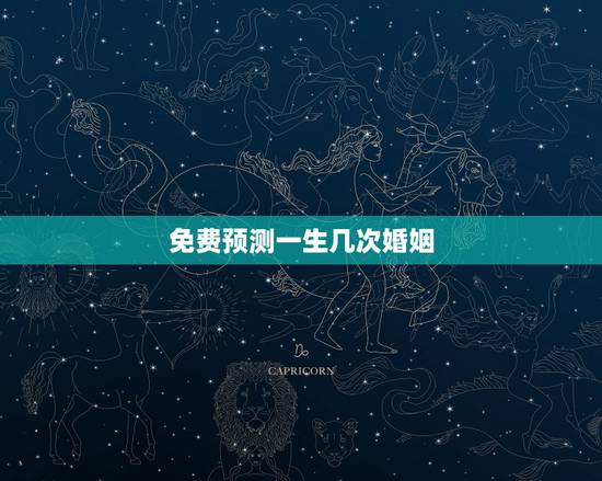 免费预测一生几次婚姻,八字看你一生有几次婚姻 免费预测一生几次婚姻,八字看你一生有几次婚姻