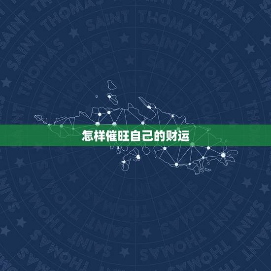 怎样催旺自己的财运，如何催旺你的偏财运