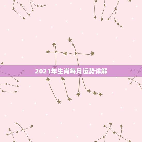2021年生肖每月运势详解，鸡年2021年运势及运程每月运程