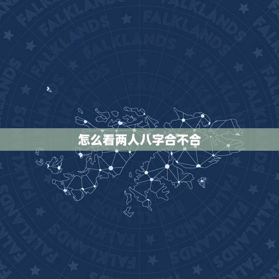 怎么看两人八字合不合,求看两人八字合不合 怎么看两人八字合不合,求看两人八字合不合