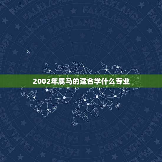 2002年属马的适合学什么专业,2002属马适合做什么 2002年属马的适合学什么专业,2002属马适合做什么