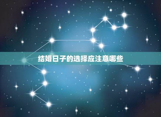 结婚日子的选择应注意哪些,怎样选择结婚吉日 选择结婚吉日要注意什么 结婚日子的选择应注意哪些,怎样选择结婚吉日 选择结婚吉日要注意什么