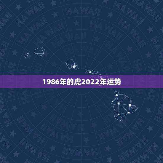 1986年的虎2022年运势，1986年属虎2023年运势及运程