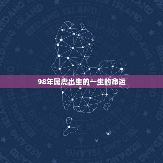 98年属虎出生的一生的命运,1998年出生是什么命 98年属虎出生的一生的命运,1998年出生是什么命