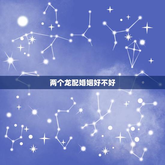 两个龙配婚姻好不好,龙配蛇的婚姻好不好 两个龙配婚姻好不好,龙配蛇的婚姻好不好