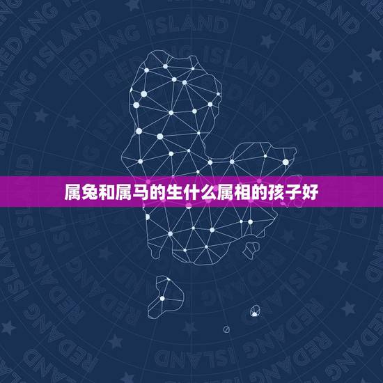 属兔和属马的生什么属相的孩子好，我属马，老公属兔，孩子属相？