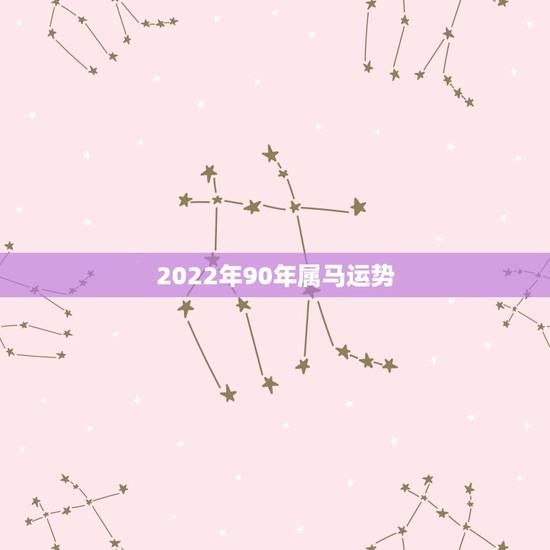 2022年90年属马运势,能了解下90年属马人今年的运势吗? 2022年90年属马运势,能了解下90年属马人今年的运势吗?