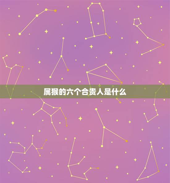 属猴的六个合贵人是什么，属猴子的六合生肖贵人是谁