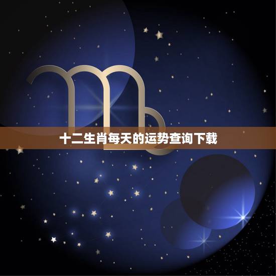 十二生肖每天的运势查询下载,12生肖每周每月每日运势 十二生肖每天的运势查询下载,12生肖每周每月每日运势