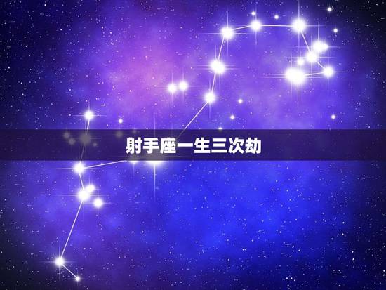 射手座一生三次劫，射手座的三大克星 3个劫数 如何化解