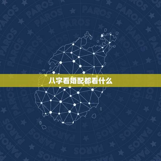 八字看婚配都看什么,生辰八字婚配查询表 八字看婚配都看什么,生辰八字婚配查询表