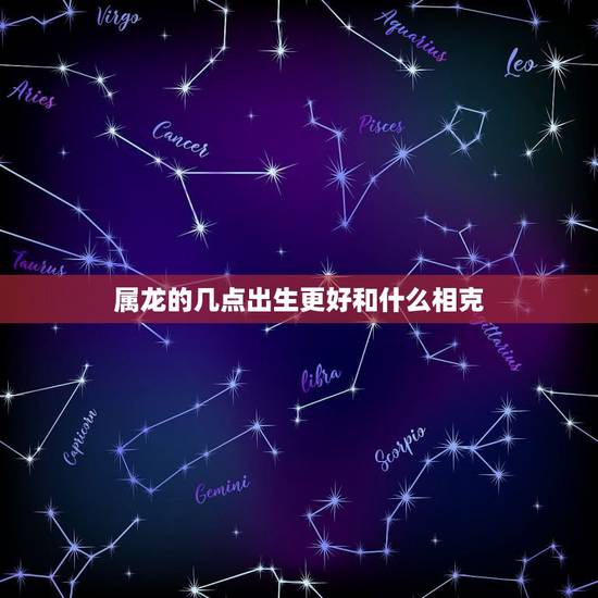 属龙的几点出生更好和什么相克,蛇与什么属相相克相冲 属龙的几点出生更好和什么相克,蛇与什么属相相克相冲