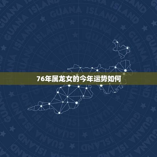 76年属龙女的今年运势如何,76年属龙人2o17年运势 76年属龙女的今年运势如何,76年属龙人2o17年运势
