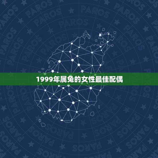1999年属兔的女性最佳配偶，1999年属什么，和他相配的生肖是什么？