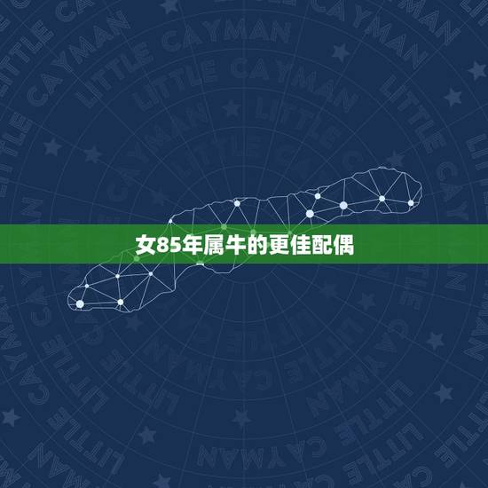 女85年属牛的更佳配偶，85年女牛2022 年运势