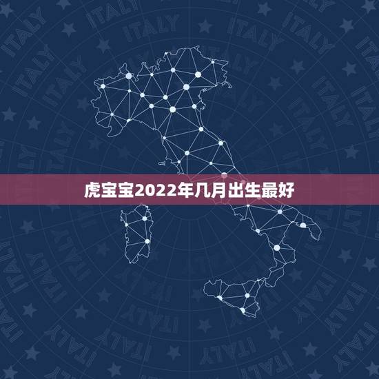 虎宝宝2022年几月出生最好,2022虎宝宝几月出生命最好 虎宝宝2022年几月出生最好,2022虎宝宝几月出生命最好