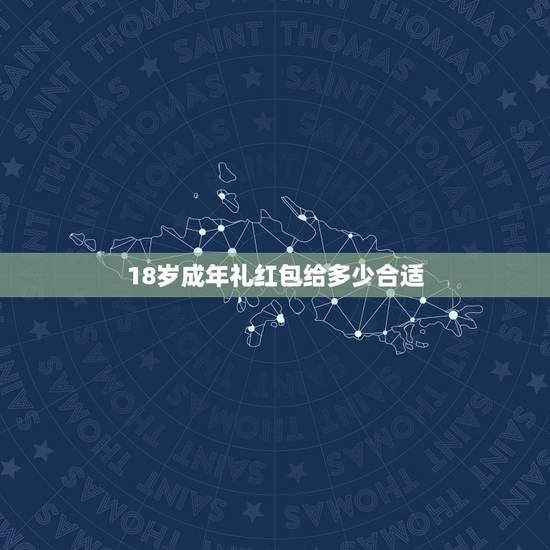 18岁成年礼红包给多少合适,朋友家小孩18岁成人礼请我,打算直接送红包 18岁成年礼红包给多少合适,朋友家小孩18岁成人礼请我,打算直接送红包